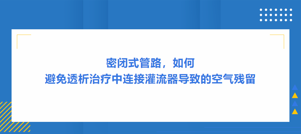 灌流操作案例|密闭式管路，如何避免透析治疗中连接灌流器导致的空气残留